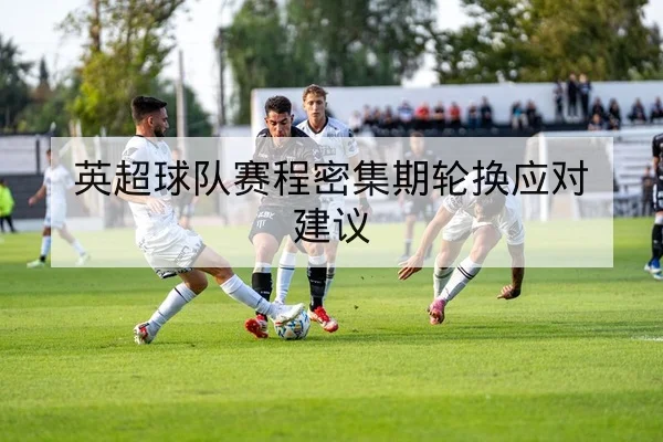 英超球队赛程密集期轮换应对建议